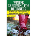 Winter Gardening for Beginners: The Ultimate Guide to Planning, Planting & Growing Your Winter Flowers and Vegetables