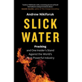 Slick Water: Fracking and One Insider's Stand Against the World's Most Powerful Industry