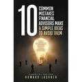 10 Common Mistakes Financial Advisors Make & Simple Ideas to Avoid Them: How to Create Happy Loyal Clients