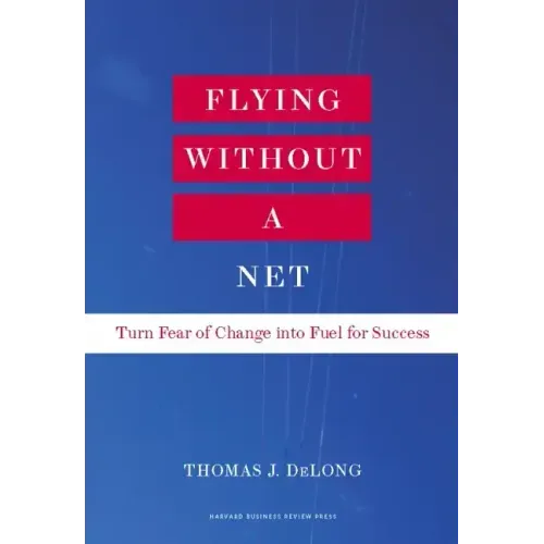 Flying Without a Net: Turn Fear of Change Into Fuel for Success
