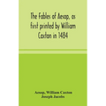 The Fables Of Aesop, As First Printed By William Caxton In 1484, With Those Of Avian, Alfonso And Poggio, Now Again Edited And Induced By Joseph Jacob