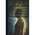 How to Grow Old: A Sermon in Memory of Horatio Hollis Hunnewell, Preached in the Arlington Street Church on Sunday, May 1, 1904
