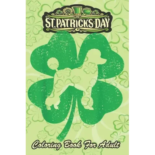St Patricks Day Coloring Book For Adult: Irish Shamrock Leaf Poodle Dog An Adult Coloring Books St Patrick for Kids, Adults with Beautiful Irish Shamr