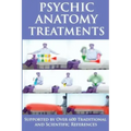Psychic Anatomy Treatments: Energy Healing-Empowerment at It Best: Supported by Over 600 Traditional and Scientific References