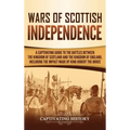 Wars of Scottish Independence: A Captivating Guide to the Battles Between the Kingdom of Scotland and the Kingdom of England, Including the Impact Ma
