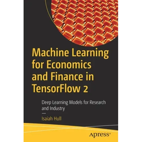 Machine Learning for Economics and Finance in Tensorflow 2: Deep Learning Models for Research and Industry