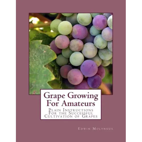 Grape Growing For Amateurs: Plain Instructions For the Successful Cultivation of Grapes