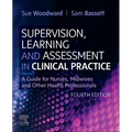 Supervision, Learning and Assessment in Clinical Practice: A Guide for Nurses, Midwives and Other Health Professionals