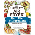 The I Love My Air Fryer Keto Diet 5-Ingredient Recipe Book: From Bacon and Cheese Quiche to Chicken Cordon Bleu, 175 Quick and Easy Keto Recipes