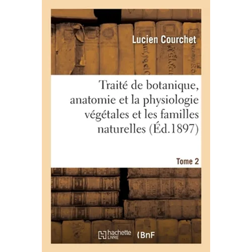 Traité de botanique, comprenant l'anatomie et la physiologie végétales et familles naturellesTome 2: à l'usage des candidats au certificat d'études ph
