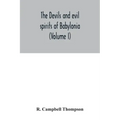 The devils and evil spirits of Babylonia: being Babylonian and Assyrian incantations against the demons, ghouls, vampires, hobgoblins, ghosts, and kin