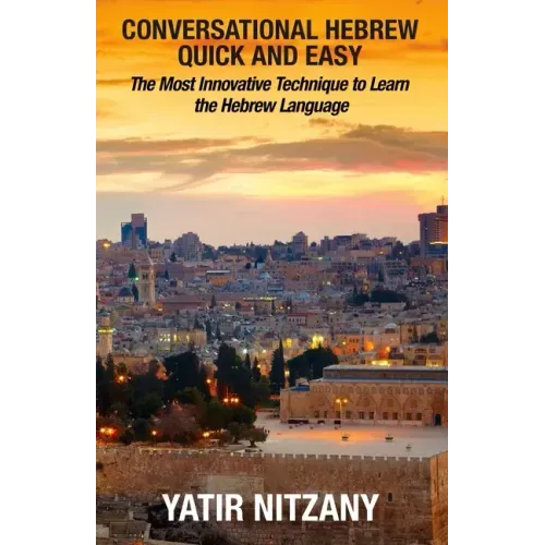 Conversational Hebrew Quick and Easy: The Most Innovative and Revolutionary Technique to Learn the Hebrew Language. For Beginners, Intermediate, and A