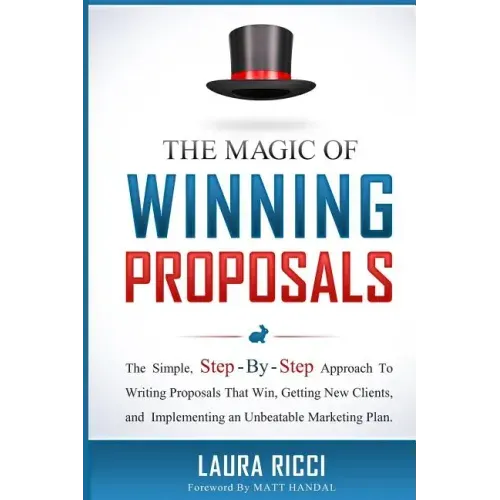 The Magic Of Winning Proposals: The Simple, Step-By-Step Approach To Writing Proposals That Win, Getting New Clients, and Implementing an Unbeatable M