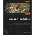 Django in Production: Expert tips, strategies, and essential frameworks for writing scalable and maintainable code in Django