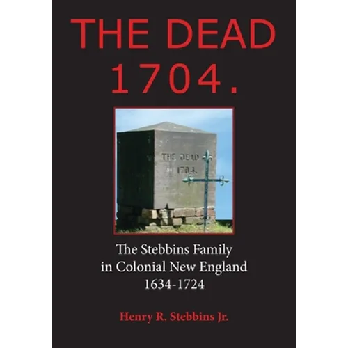 The Dead 1704.: The Stebbins Family in Colonial New England 1634 - 1724