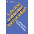 So You Want to Write about American Indians?: A Guide for Writers, Students, and Scholars