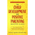 The Child Development and Positive Parenting Master Class: Proven Methods for Raising Well-Behaved and Intelligent Children, with Accelerated Learning