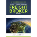Work from Home: Starting & Running a Profitable Freight Broker Business: A comprehensive step-by-step Startup guide for the 21st Century