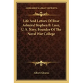 Life and Letters of Rear Admiral Stephen B. Luce, U. S. Navy, Founder of the Naval War College