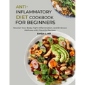 Anti-Inflammatory Diet Cookbook for Beginners: Nourish Your Body, Fight Inflammation, and Embrace Wellness with Flavorful Recipes