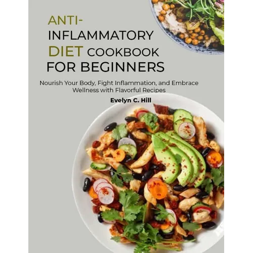 Anti-Inflammatory Diet Cookbook for Beginners: Nourish Your Body, Fight Inflammation, and Embrace Wellness with Flavorful Recipes