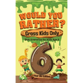 Would You Rather? Gross Kids Only - 6 Year Old Edition: Sick Scenarios for Kids Age 6