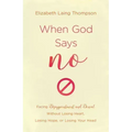 When God Says No: Facing Disappointment and Denial Without Losing Heart, Losing Hope, or Losing Your Head