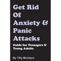 Get Rid of Anxiety and Panic Attacks: Guide for Teenagers and Young Adults
