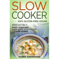 Slow Cooker -100% Gluten-Free Vegan: Irresistibly Good & Super Easy Gluten-Free Vegan Recipes for Slow Cooker