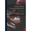 Silk Screen Color Printing: Presenting a New Addition to the Graphic Arts--serigraphy: a Demonstration and Explanation of the Process of Making "m