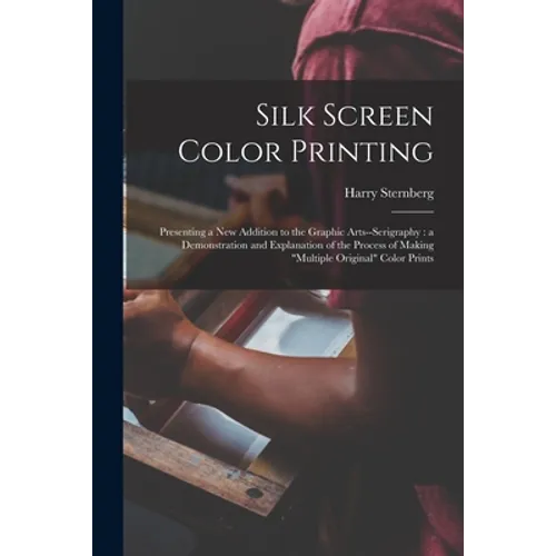 Silk Screen Color Printing: Presenting a New Addition to the Graphic Arts--serigraphy: a Demonstration and Explanation of the Process of Making "m