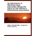 An Adventure in Working-Class Education Being the Story of the Worker's Educational Association