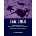 Banished: A Comprehensive Look into the Mind and Soul of the Sex Offender with Sex Offender Case Studies and the Recidivism Challenge