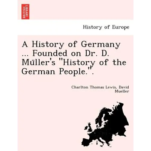 A History of Germany ... Founded on Dr. D. Müller's "History of the German People.".