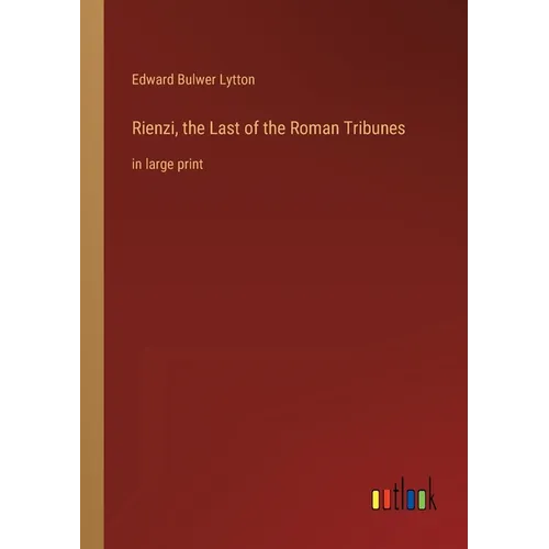 Rienzi, the Last of the Roman Tribunes: in large print