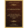 St. Catherine De Ricci: Her Life, Her Letters, Her Community And A Treatise On The Mystical Life (1905)