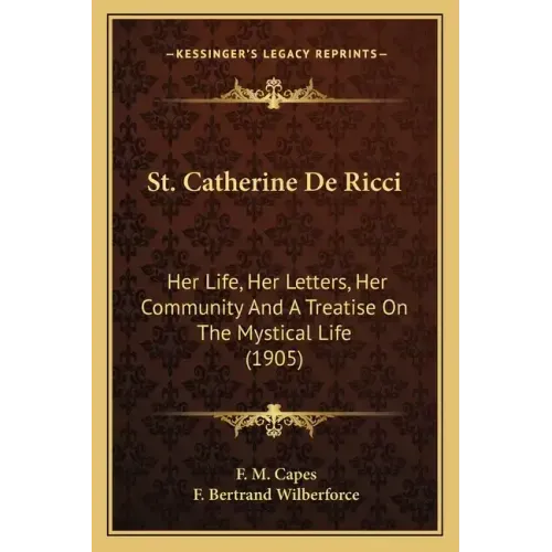 St. Catherine De Ricci: Her Life, Her Letters, Her Community And A Treatise On The Mystical Life (1905)