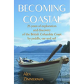 Becoming Coastal: 25 Years of Exploration and Discovery of the British Columbia Coast by Paddle, Oar and Sail