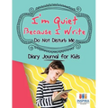 I'm Quiet Because I Write Do Not Disturb Me Diary Journal for Kids