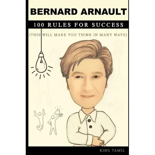 Bernard Arnault 100 Rules for Success: This will make you think in many ways