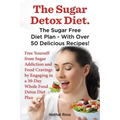 The Sugar Detox Diet. the Sugar Free Diet Plan - With Over 50 Delicious Recipes.