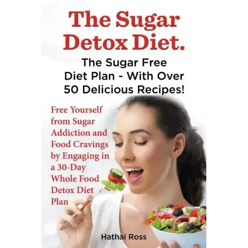 The Sugar Detox Diet. the Sugar Free Diet Plan - With Over 50 Delicious Recipes.