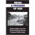 Being A Prisoner Of War: British Soldier's Account Of Surviving The Horrors Of Japan's WW2 Camps