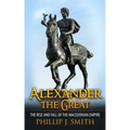 Alexander The Great: The Rise And Fall Of The Macedonian Empire