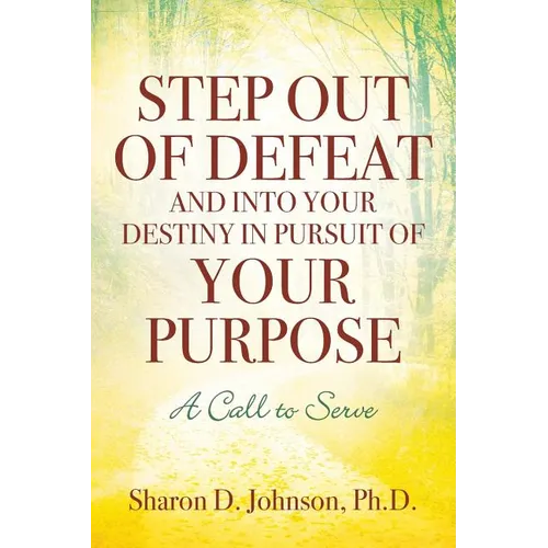 Step Out of Defeat and Into Your Destiny in Pursuit of Your Purpose: A Call to Serve