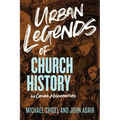 Urban Legends of Church History: 40 Common Misconceptions