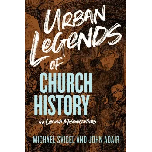 Urban Legends of Church History: 40 Common Misconceptions