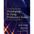 A Handbook for Developing and Using Proficiency Scales in the Classroom: (A Clear, Practical Handbook for Creating and Utilizing High-Quality Proficie