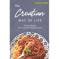The Croatian Way of Life: The Best Recipes from a Southern Europe Country