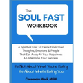 The Soul Fast Workbook: A 40 Day Fast To Eliminate Toxic Thoughts & Emotions That Eat Away At Your Happiness & Undermine Your Success